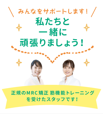 みんなをサポートします! 私たちと一緒に頑張りましょう! 正規のMRC矯正筋機能トレーニングを受けたスタッフです!