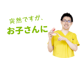 突然ですが、お子さんに
