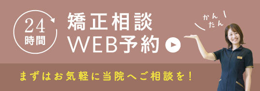24時間矯正相談WEB予約 まずはお気軽に当院へご相談を！
