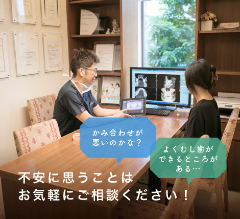 かみ合わせが悪いのかな？よくむし歯ができるところがある…不安に思うことはお気軽にご相談ください！