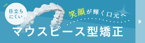 目立ちにくいマウスピース型矯正　笑顔が輝く口元へ