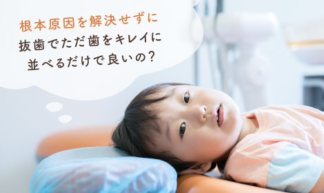 根本原因を解決せずに抜歯だけでただ歯をキレイに並べるだけで良いの？