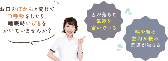 お口をぽかんと開けて口呼吸をしたり、睡眠時いびきをかいていませんか？舌が落ちて気道を塞いでいる・喉や舌の筋肉が緩み気道が狭まる