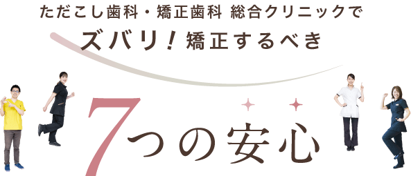 ただこし歯科・矯正歯科 総合クリニックでズバリ！矯正するべき7つの安心