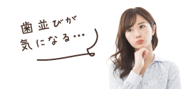 歯並びが気になる…
